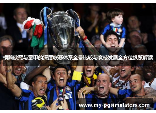 横跨欧冠与意甲的深度联赛体系全景比较与竞技发展全方位纵览解读