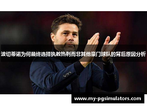 波切蒂诺为何最终选择执教热刺而非其他豪门球队的背后原因分析