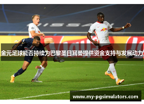 金元足球能否持续为巴黎圣日耳曼提供资金支持与发展动力