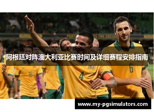 阿根廷对阵澳大利亚比赛时间及详细赛程安排指南