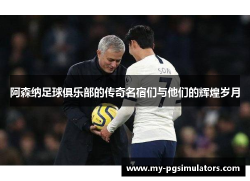 阿森纳足球俱乐部的传奇名宿们与他们的辉煌岁月 阿森纳足球俱乐部的传奇名宿们与他们的辉煌岁月