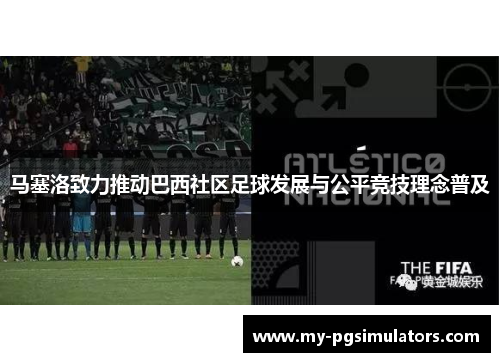 马塞洛致力推动巴西社区足球发展与公平竞技理念普及 马塞洛致力推动巴西社区足球发展与公平竞技理念普及