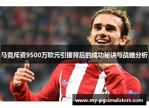 马竞斥资9500万欧元引援背后的成功秘诀与战略分析 马竞斥资9500万欧元引援背后的成功秘诀与战略分析