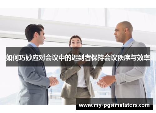 如何巧妙应对会议中的迟到者保持会议秩序与效率