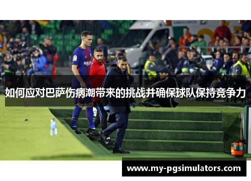 如何应对巴萨伤病潮带来的挑战并确保球队保持竞争力