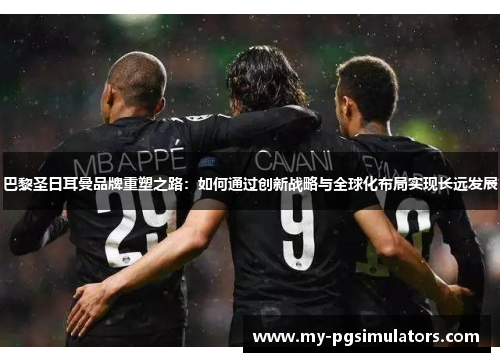 巴黎圣日耳曼品牌重塑之路：如何通过创新战略与全球化布局实现长远发展