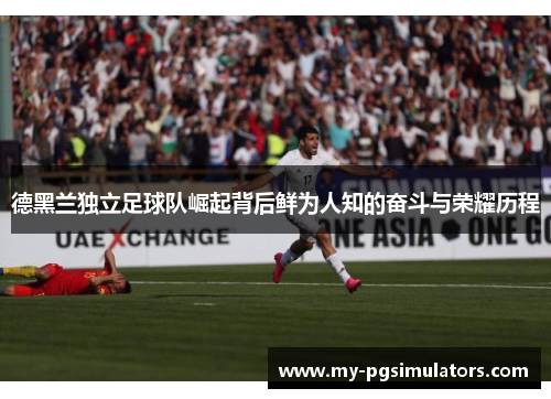 德黑兰独立足球队崛起背后鲜为人知的奋斗与荣耀历程