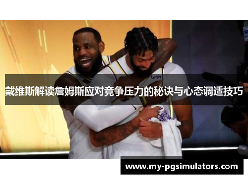 戴维斯解读詹姆斯应对竞争压力的秘诀与心态调适技巧