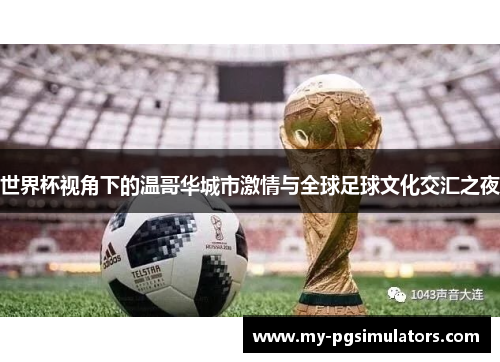 世界杯视角下的温哥华城市激情与全球足球文化交汇之夜