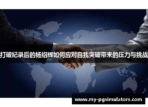 打破纪录后的杨绍辉如何应对自我突破带来的压力与挑战