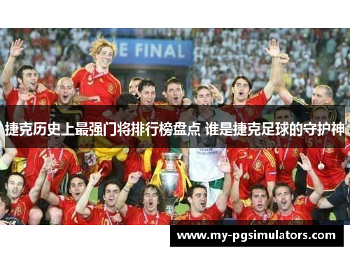 捷克历史上最强门将排行榜盘点 谁是捷克足球的守护神