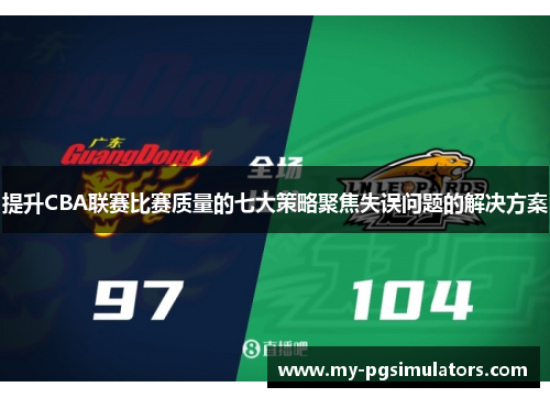 提升CBA联赛比赛质量的七大策略聚焦失误问题的解决方案