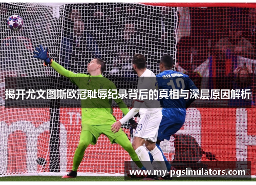 揭开尤文图斯欧冠耻辱纪录背后的真相与深层原因解析