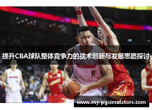 提升CBA球队整体竞争力的战术创新与发展思路探讨