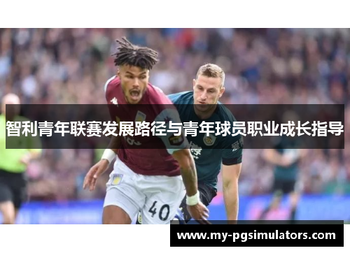 智利青年联赛发展路径与青年球员职业成长指导
