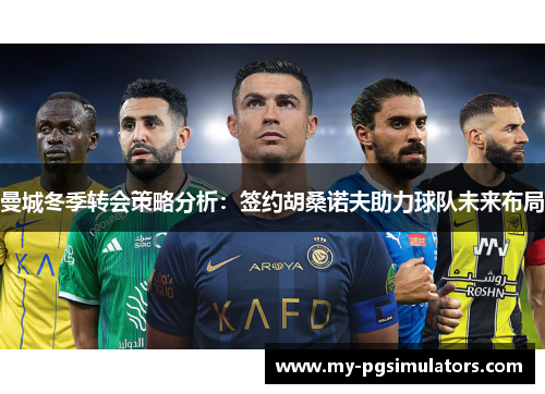 曼城冬季转会策略分析：签约胡桑诺夫助力球队未来布局