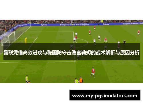 曼联凭借高效进攻与稳固防守击败富勒姆的战术解析与原因分析