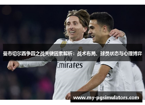 曼市切尔西争四之战关键因素解析:战术布局、球员状态与心理博弈 曼市切尔西争四之战关键因素解析:战术布局、球员状态与心理博弈