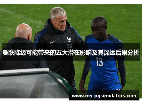 曼联降级可能带来的五大潜在影响及其深远后果分析