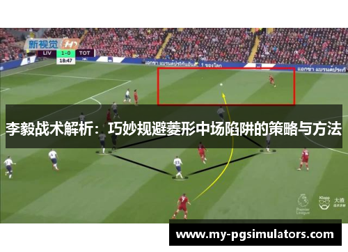 李毅战术解析：巧妙规避菱形中场陷阱的策略与方法