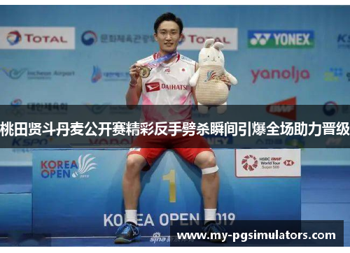 桃田贤斗丹麦公开赛精彩反手劈杀瞬间引爆全场助力晋级