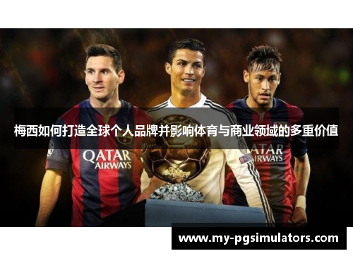 梅西如何打造全球个人品牌并影响体育与商业领域的多重价值