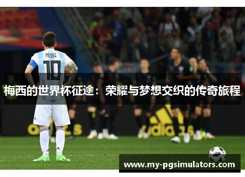 梅西的世界杯征途：荣耀与梦想交织的传奇旅程