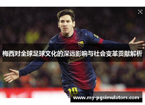 梅西对全球足球文化的深远影响与社会变革贡献解析 梅西对全球足球文化的深远影响与社会变革贡献解析