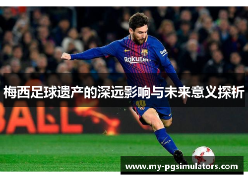 梅西足球遗产的深远影响与未来意义探析