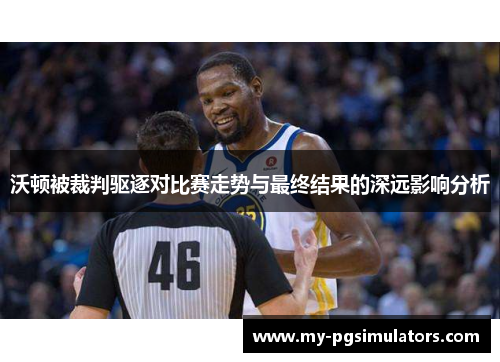 沃顿被裁判驱逐对比赛走势与最终结果的深远影响分析