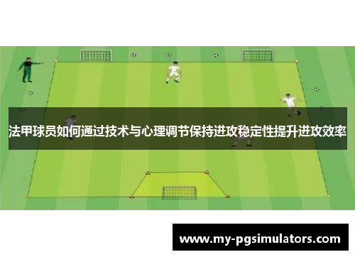 法甲球员如何通过技术与心理调节保持进攻稳定性提升进攻效率