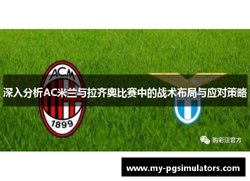 深入分析AC米兰与拉齐奥比赛中的战术布局与应对策略
