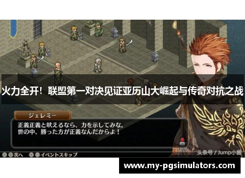 火力全开！联盟第一对决见证亚历山大崛起与传奇对抗之战