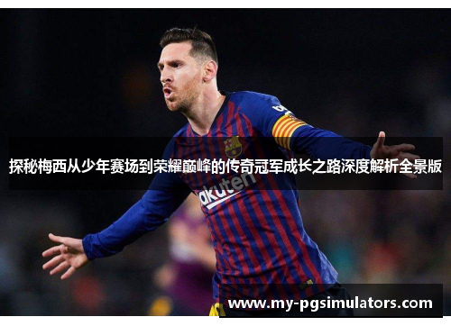 探秘梅西从少年赛场到荣耀巅峰的传奇冠军成长之路深度解析全景版